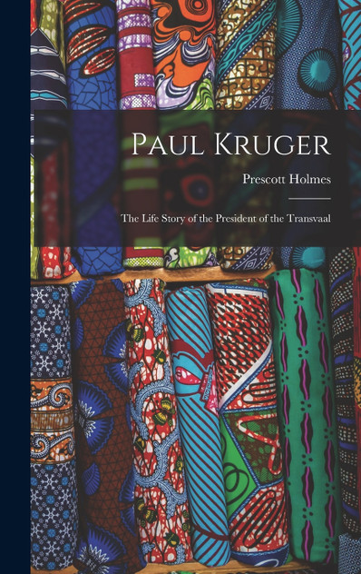 Paul Kruger; the Life Story of the President of the Transvaal Paul Kruger; the Life Story of the President of the Transvaal