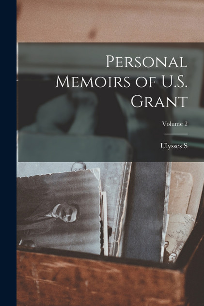 Personal Memoirs of U.S. Grant; Volume 2 Personal Memoirs of U.S. Grant; Volume 2