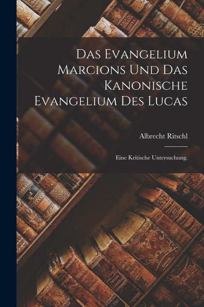 Das Evangelium Marcions und das kanonische Evangelium des Lucas Das Evangelium Marcions und das kanonische Evangelium des Lucas