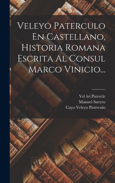 Veleyo Paterculo En Castellano, Historia Romana Escrita Al Consul Marco Vinicio... Veleyo Paterculo En Castellano, Historia Romana Escrita Al Consul Marco Vinicio...