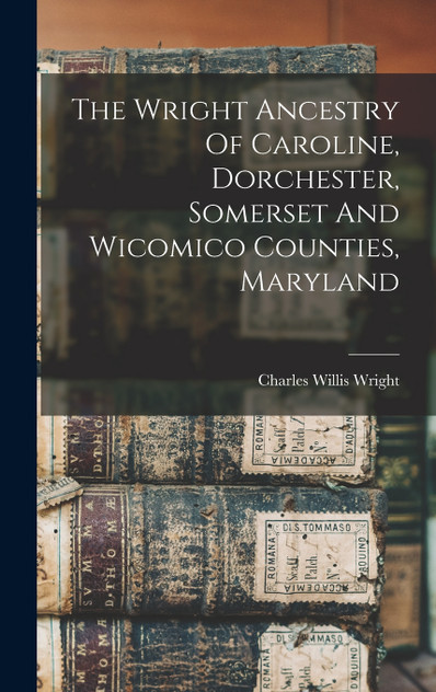The Wright Ancestry Of Caroline, Dorchester, Somerset And Wicomico Counties, Maryland The Wright Ancestry Of Caroline, Dorchester, Somerset And Wicomico Counties, Maryland