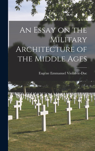 An Essay on the Military Architecture of the Middle Ages An Essay on the Military Architecture of the Middle Ages