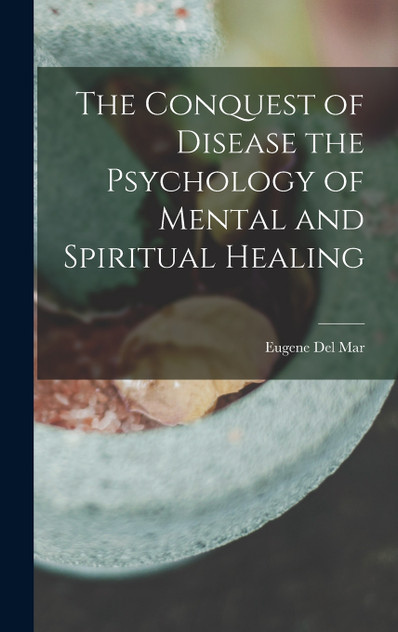 The Conquest of Disease the Psychology of Mental and Spiritual Healing The Conquest of Disease the Psychology of Mental and Spiritual Healing