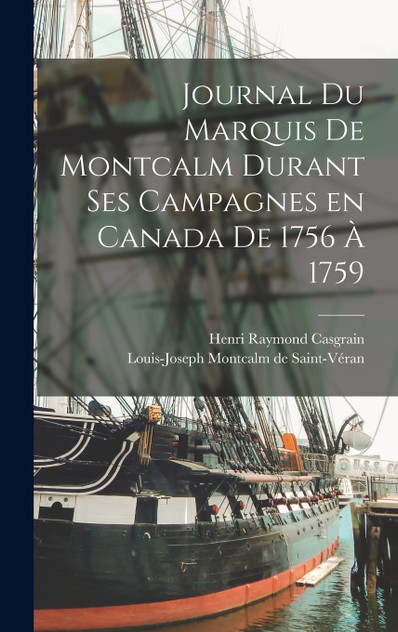 Journal du Marquis de Montcalm Durant ses Campagnes en Canada de 1756 à 1759 Journal du Marquis de Montcalm Durant ses Campagnes en Canada de 1756 à 1759