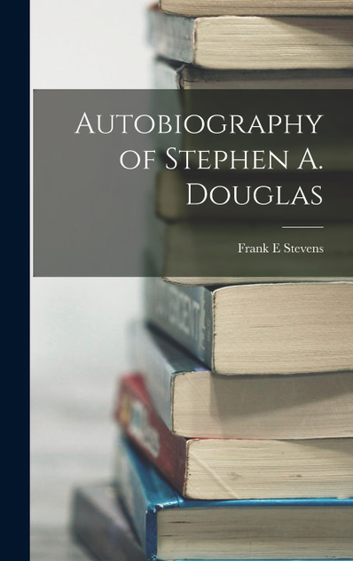Autobiography of Stephen A. Douglas Autobiography of Stephen A. Douglas