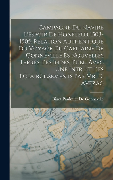Campagne Du Navire L'Espoir De Honfleur 1503-1505. Relation Authentique Du Voyage Du Capitaine De Gonneville Ès Nouvelles Terres Des Indes, Publ. Avec Une Intr. Et Des Eclaircissements Par Mr. D. Avezac