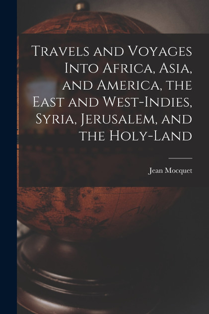 Travels and Voyages Into Africa, Asia, and America, the East and West-Indies, Syria, Jerusalem, and the Holy-land