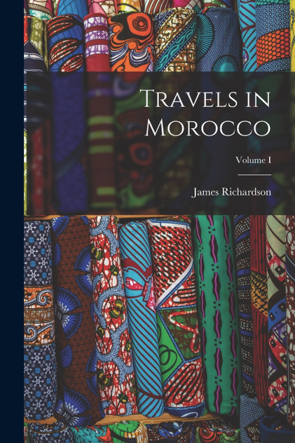 Travels in Morocco; Volume I Travels in Morocco; Volume I