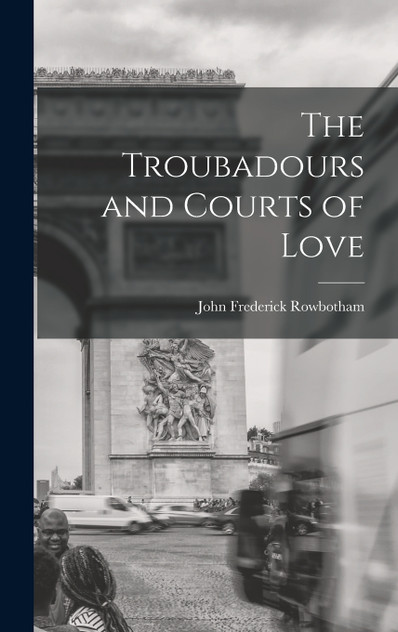 The Troubadours and Courts of Love The Troubadours and Courts of Love