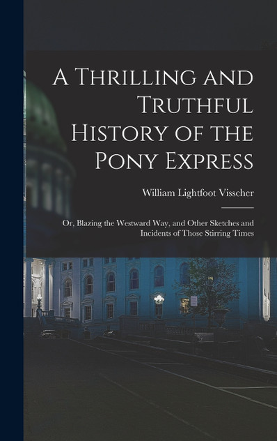 A Thrilling and Truthful History of the Pony Express A Thrilling and Truthful History of the Pony Express