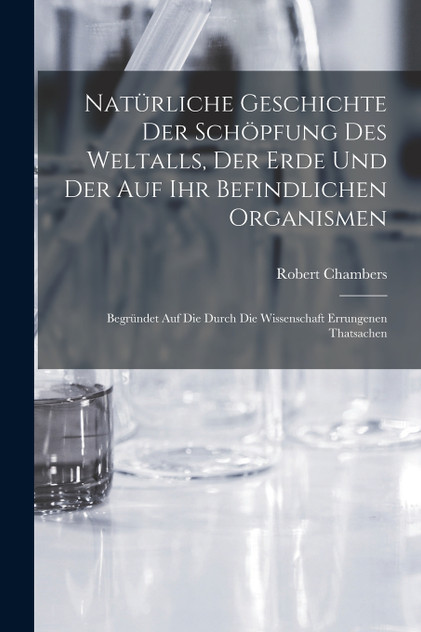 Natürliche Geschichte Der Schöpfung Des Weltalls, Der Erde Und Der Auf Ihr Befindlichen Organismen Natürliche Geschichte Der Schöpfung Des Weltalls, Der Erde Und Der Auf Ihr Befindlichen Organismen