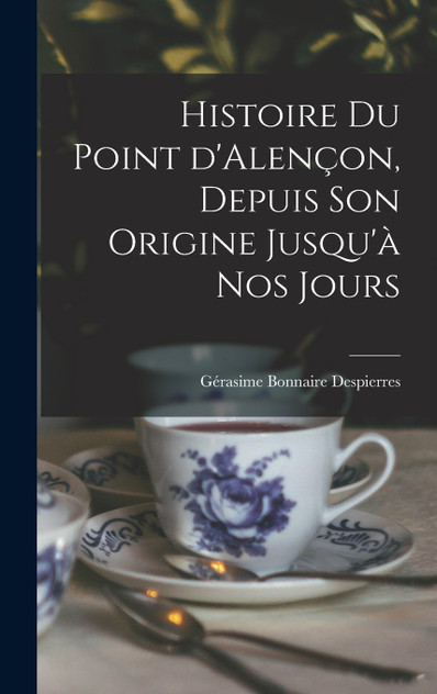 Histoire du point d'Alençon, depuis son origine jusqu'à nos jours