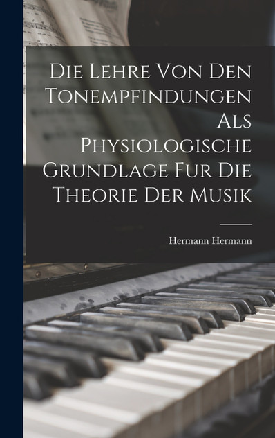 Die Lehre Von Den Tonempfindungen Als Physiologische Grundlage Fur Die Theorie Der Musik