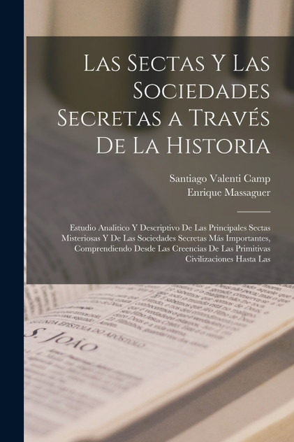 Las sectas y las sociedades secretas a través de la historia; estudio analitico y descriptivo de las principales sectas misteriosas y de las sociedades secretas más importantes, comprendiendo desde las creencias de las primitivas civilizaciones hast