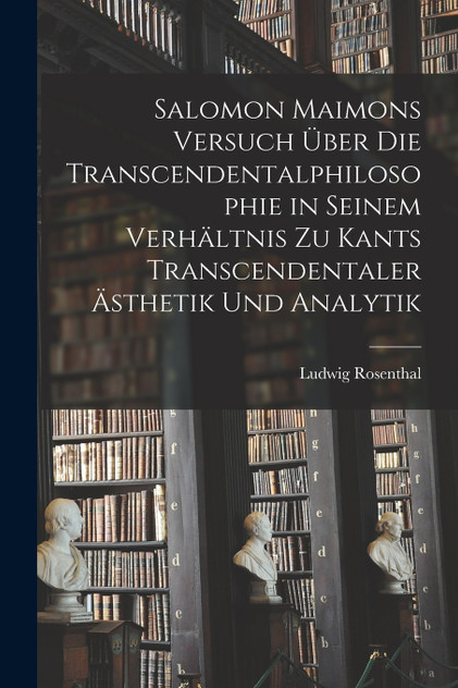 Salomon Maimons Versuch über die Transcendentalphilosophie in seinem Verhältnis zu Kants transcendentaler Ästhetik und Analytik Salomon Maimons Versuch über die Transcendentalphilosophie in seinem Verhältnis zu Kants transcendentaler Ästhetik und Analytik