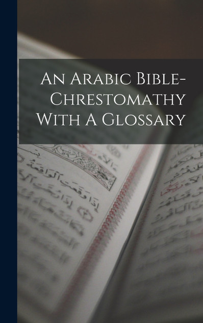 An Arabic Bible-chrestomathy With A Glossary An Arabic Bible-chrestomathy With A Glossary