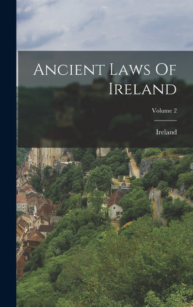 Ancient Laws Of Ireland; Volume 2 Ancient Laws Of Ireland; Volume 2