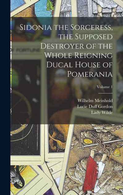 Sidonia the Sorceress, the Supposed Destroyer of the Whole Reigning Ducal House of Pomerania; Volume 1 Sidonia the Sorceress, the Supposed Destroyer of the Whole Reigning Ducal House of Pomerania; Volume 1
