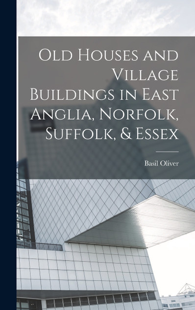 Old Houses and Village Buildings in East Anglia, Norfolk, Suffolk, & Essex Old Houses and Village Buildings in East Anglia, Norfolk, Suffolk, & Essex