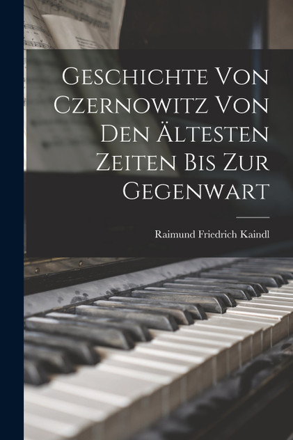 Geschichte von Czernowitz von den Ältesten Zeiten bis zur Gegenwart Geschichte von Czernowitz von den Ältesten Zeiten bis zur Gegenwart