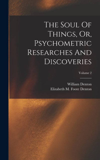 The Soul Of Things, Or, Psychometric Researches And Discoveries; Volume 2 The Soul Of Things, Or, Psychometric Researches And Discoveries; Volume 2