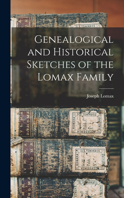 Genealogical and Historical Sketches of the Lomax Family Genealogical and Historical Sketches of the Lomax Family
