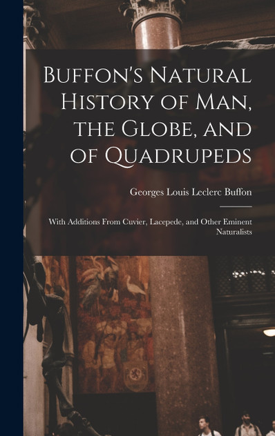 Buffon's Natural History of Man, the Globe, and of Quadrupeds Buffon's Natural History of Man, the Globe, and of Quadrupeds
