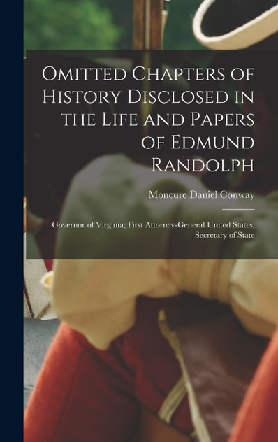 Omitted Chapters of History Disclosed in the Life and Papers of Edmund Randolph