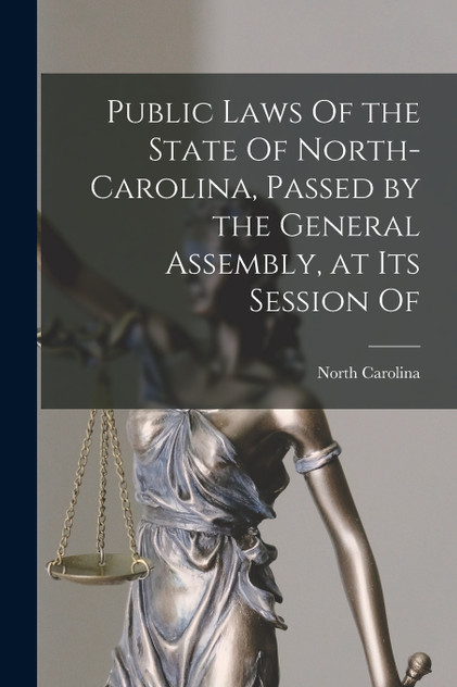 Public Laws Of the State Of North-Carolina, Passed by the General Assembly, at Its Session Of Public Laws Of the State Of North-Carolina, Passed by the General Assembly, at Its Session Of