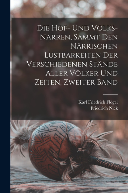 Die Hof- und Volks-Narren, sammt den närrischen Lustbarkeiten der verschiedenen Stände aller Völker und Zeiten, Zweiter Band Die Hof- und Volks-Narren, sammt den närrischen Lustbarkeiten der verschiedenen Stände aller Völker und Zeiten, Zweiter Band