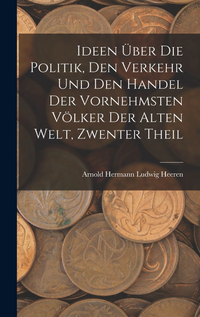 Ideen Über Die Politik, Den Verkehr Und Den Handel Der Vornehmsten Völker Der Alten Welt, Zwenter Theil