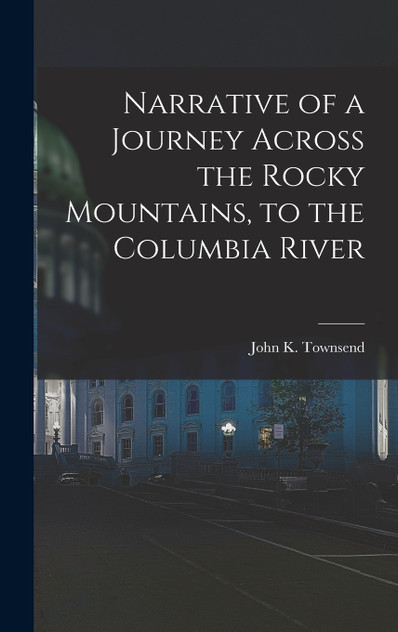 Narrative of a Journey Across the Rocky Mountains, to the Columbia River Narrative of a Journey Across the Rocky Mountains, to the Columbia River