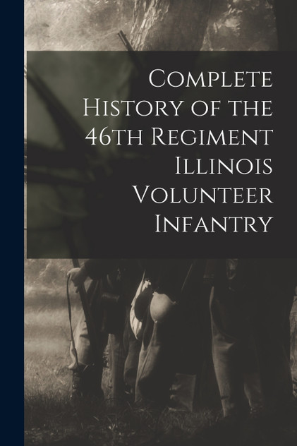 Complete History of the 46th Regiment Illinois Volunteer Infantry Complete History of the 46th Regiment Illinois Volunteer Infantry