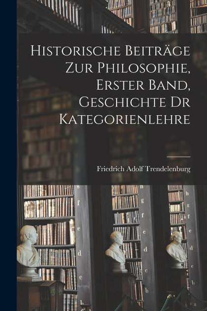 Historische Beiträge zur Philosophie, Erster Band, Geschichte dr Kategorienlehre Historische Beiträge zur Philosophie, Erster Band, Geschichte dr Kategorienlehre