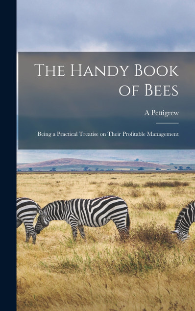 The Handy Book of Bees; Being a Practical Treatise on Their Profitable Management The Handy Book of Bees; Being a Practical Treatise on Their Profitable Management