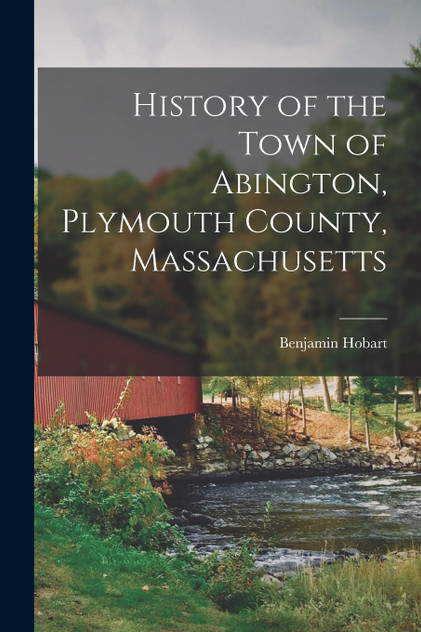 History of the Town of Abington, Plymouth County, Massachusetts History of the Town of Abington, Plymouth County, Massachusetts