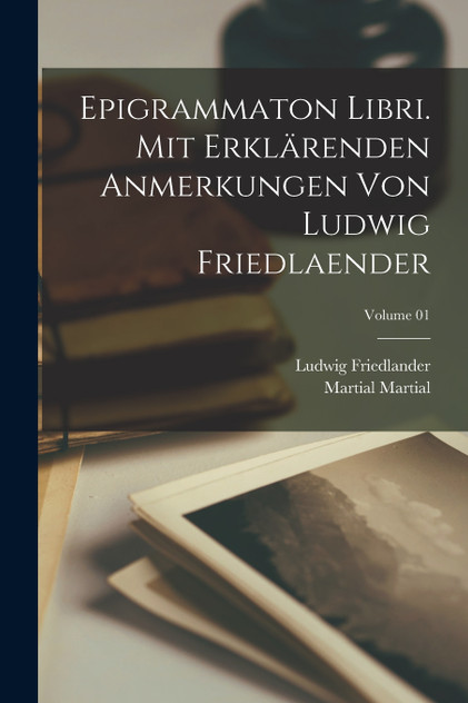 Epigrammaton libri. Mit erklärenden Anmerkungen von Ludwig Friedlaender; Volume 01 Epigrammaton libri. Mit erklärenden Anmerkungen von Ludwig Friedlaender; Volume 01