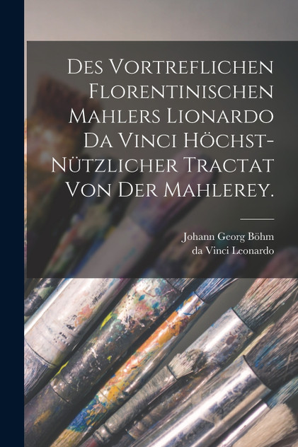 Des vortreflichen Florentinischen Mahlers Lionardo da Vinci höchst-nützlicher Tractat von der Mahlerey.