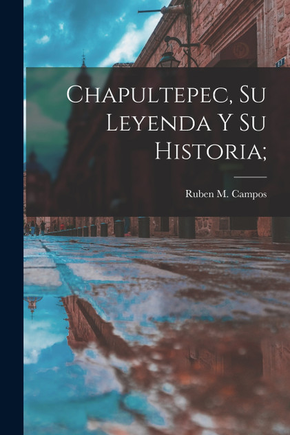 Chapultepec, su leyenda y su historia; Chapultepec, su leyenda y su historia;