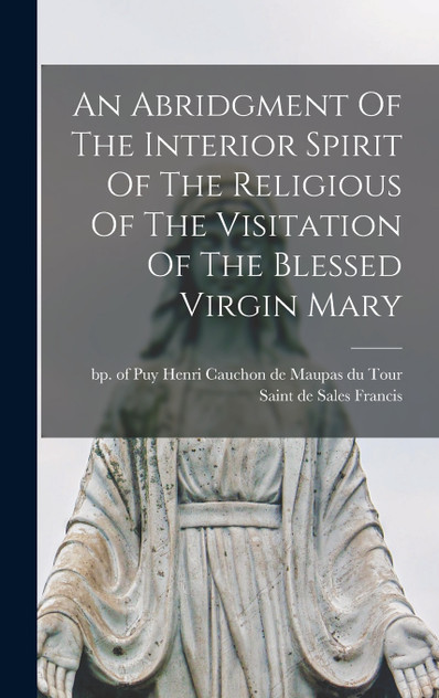 An Abridgment Of The Interior Spirit Of The Religious Of The Visitation Of The Blessed Virgin Mary An Abridgment Of The Interior Spirit Of The Religious Of The Visitation Of The Blessed Virgin Mary