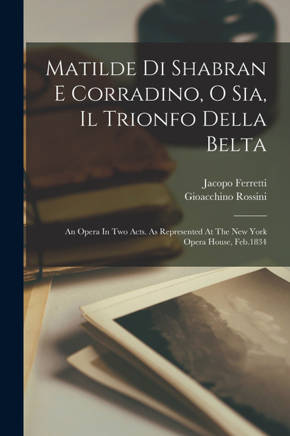 Matilde Di Shabran E Corradino, O Sia, Il Trionfo Della Belta Matilde Di Shabran E Corradino, O Sia, Il Trionfo Della Belta