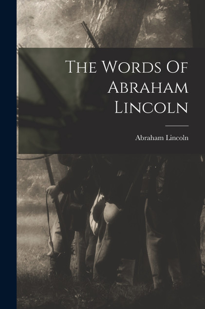 The Words Of Abraham Lincoln The Words Of Abraham Lincoln