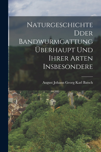 Naturgeschichte Dder Bandwurmgattung Überhaupt und ihrer Arten Insbesondere Naturgeschichte Dder Bandwurmgattung Überhaupt und ihrer Arten Insbesondere