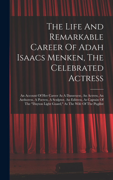 The Life And Remarkable Career Of Adah Isaacs Menken, The Celebrated Actress The Life And Remarkable Career Of Adah Isaacs Menken, The Celebrated Actress