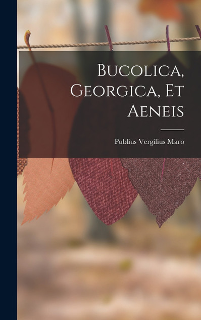 Bucolica, Georgica, Et Aeneis Bucolica, Georgica, Et Aeneis