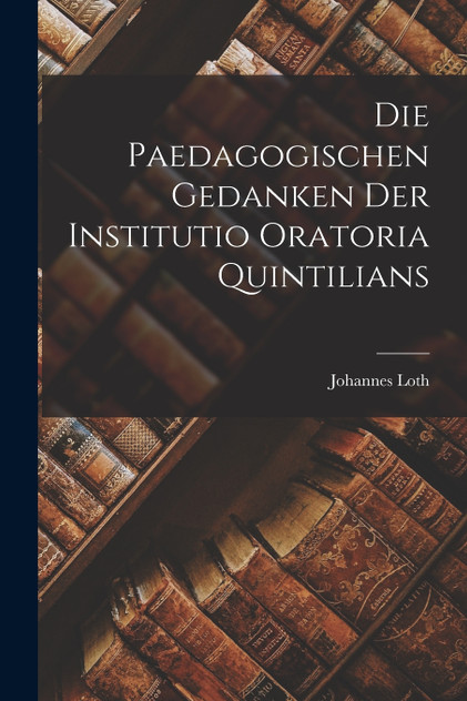 Die Paedagogischen Gedanken Der Institutio Oratoria Quintilians Die Paedagogischen Gedanken Der Institutio Oratoria Quintilians