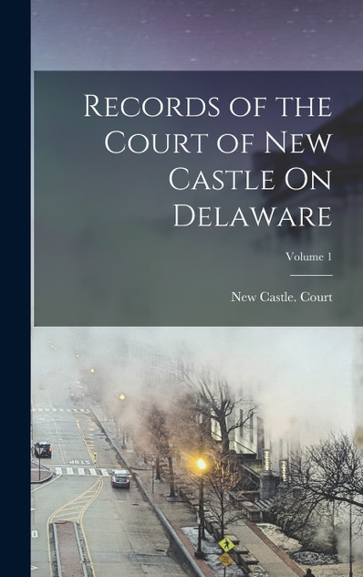Records of the Court of New Castle On Delaware; Volume 1 Records of the Court of New Castle On Delaware; Volume 1