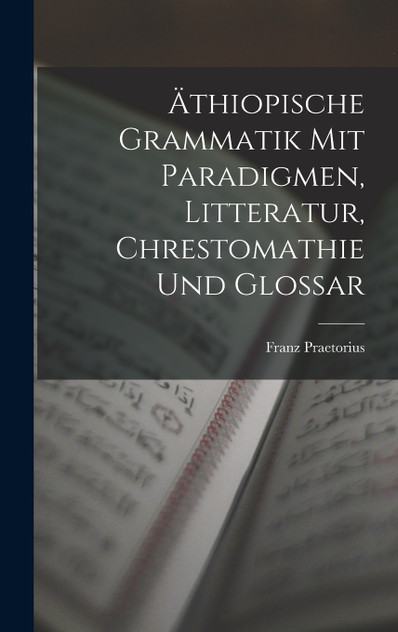 Äthiopische Grammatik Mit Paradigmen, Litteratur, Chrestomathie Und Glossar Äthiopische Grammatik Mit Paradigmen, Litteratur, Chrestomathie Und Glossar