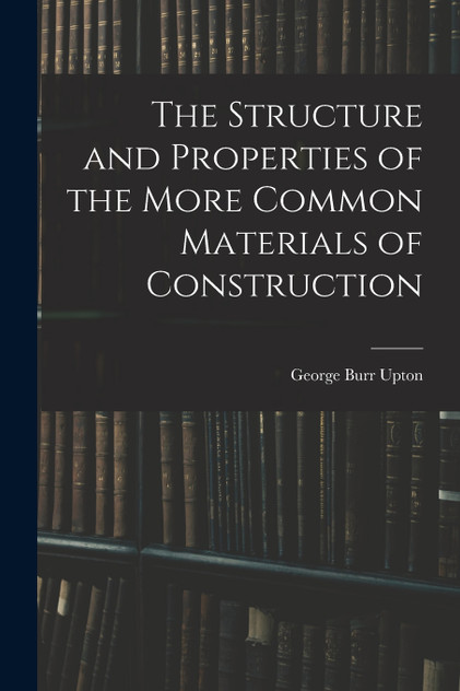 The Structure and Properties of the More Common Materials of Construction