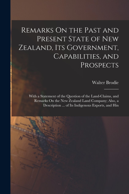 Remarks On the Past and Present State of New Zealand, Its Government, Capabilities, and Prospects Remarks On the Past and Present State of New Zealand, Its Government, Capabilities, and Prospects
